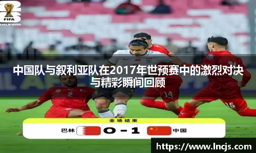 中国队与叙利亚队在2017年世预赛中的激烈对决与精彩瞬间回顾