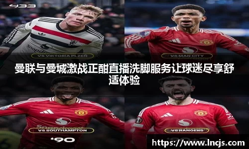 曼联与曼城激战正酣直播洗脚服务让球迷尽享舒适体验