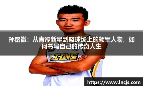 孙铭徽：从青涩新星到篮球场上的领军人物，如何书写自己的传奇人生