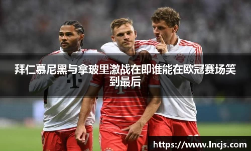 拜仁慕尼黑与拿玻里激战在即谁能在欧冠赛场笑到最后
