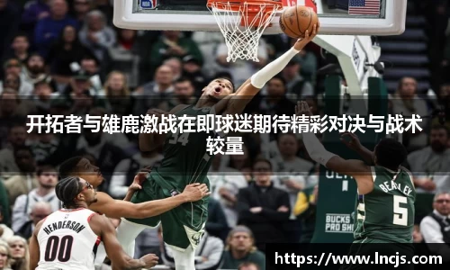 开拓者与雄鹿激战在即球迷期待精彩对决与战术较量